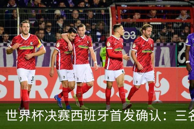 世界杯决赛西班牙首发确认：三名巴萨球员联袂出战阿根廷