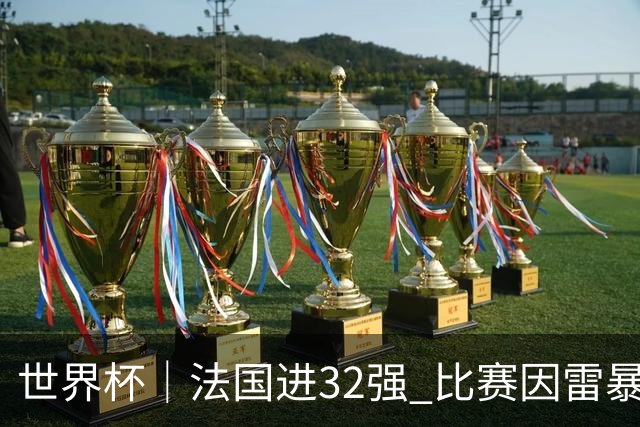 世界杯｜法国进32强 比赛因雷暴预警一度延迟