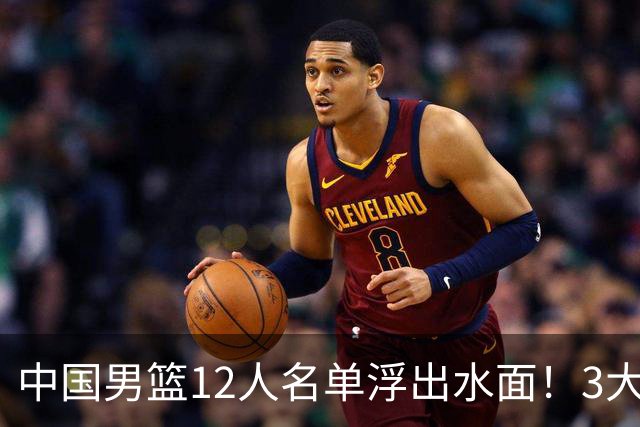 中国男篮12人名单浮出水面！3大核心出局，郭士强正式表态