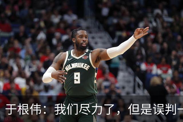 于根伟：我们尽力了，但是误判一直都在发生，我们肯定会进行申诉
