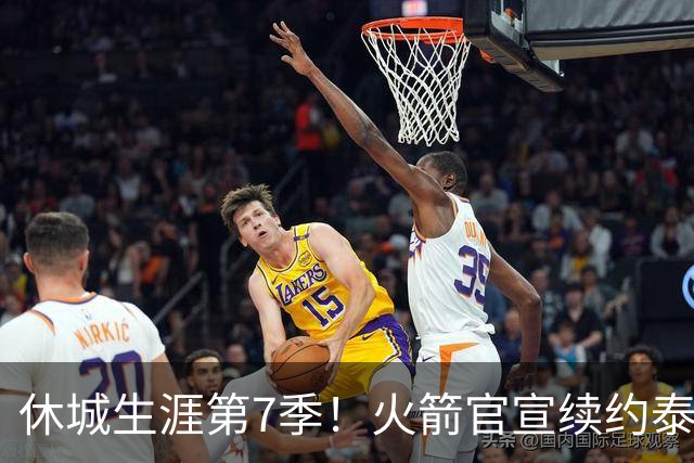 休城生涯第7季！火箭官宣续约泰特：杜兰特领军15+2阵容冲冠