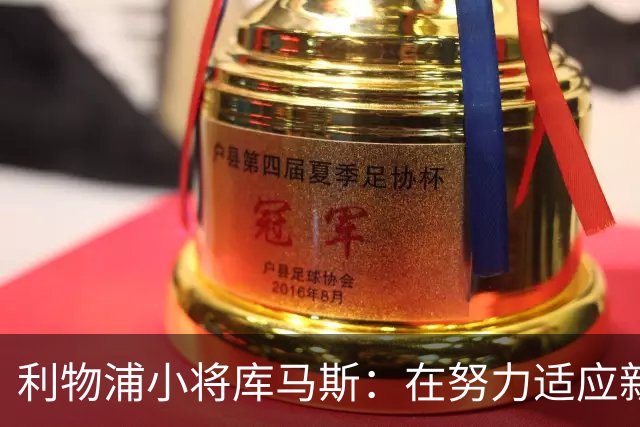 利物浦小将库马斯：在努力适应新教练打法，他的风格侵略性强