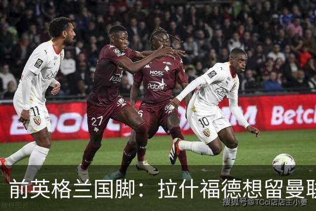 前英格兰国脚：拉什福德想留曼联必须发“重磅声明”，但只能当替补