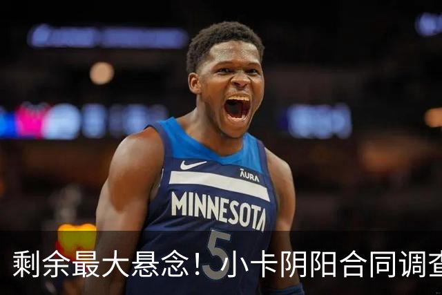 剩余最大悬念！小卡阴阳合同调查无迹象将结束 交易或搁置至训练营