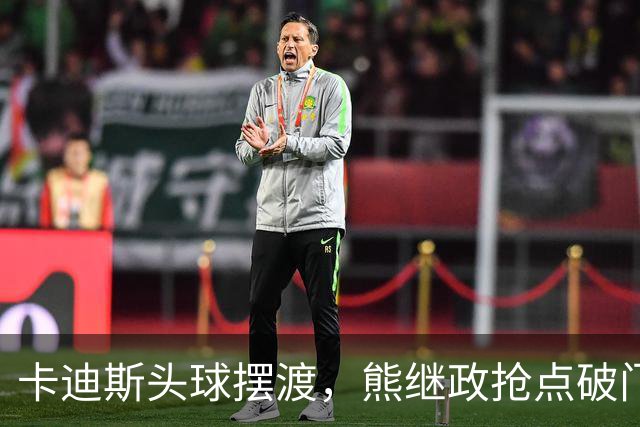 卡迪斯头球摆渡，熊继政抢点破门，三镇1-0新鹏城