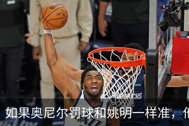 如果奥尼尔罚球和姚明一样准，他能砍下30000分吗？细算很意外