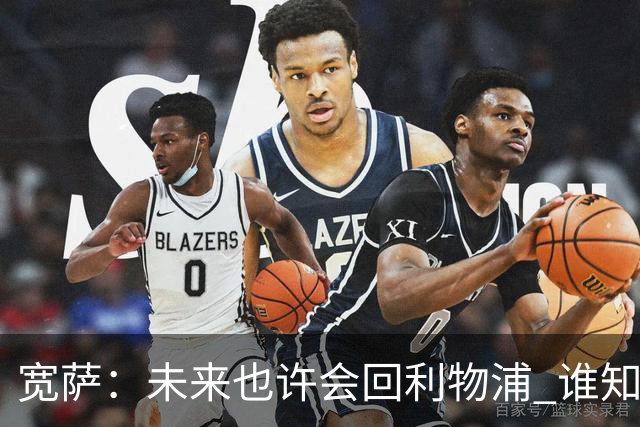 宽萨：未来也许会回利物浦 谁知道呢；安德森一定能走到最顶端