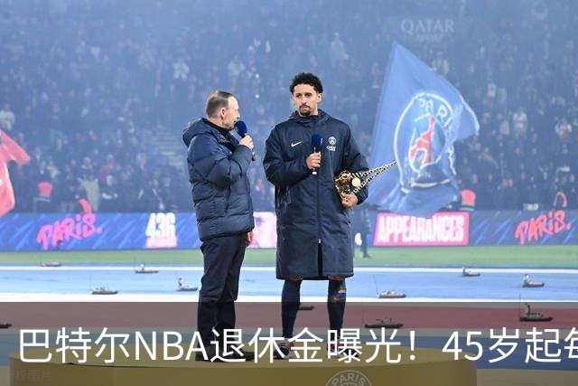 巴特尔NBA退休金曝光！45岁起每月领钱，62岁后数字惊人真羡慕