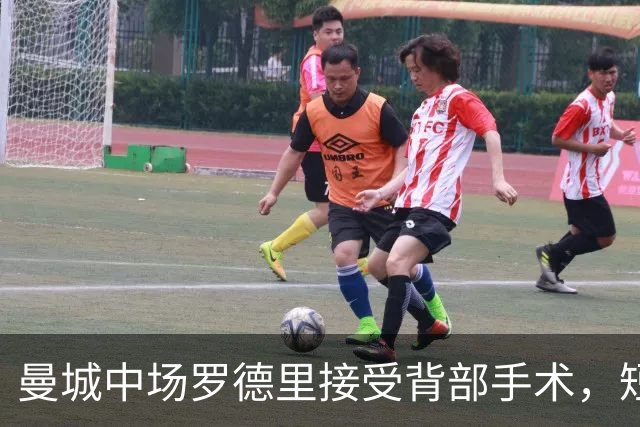 曼城中场罗德里接受背部手术，短期康复归期未定