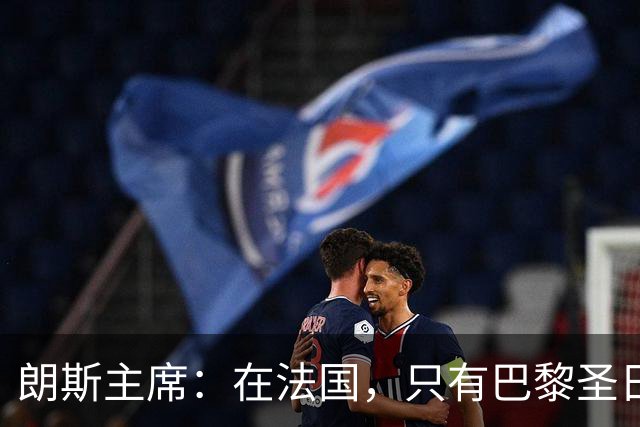 朗斯主席：在法国，只有巴黎圣日耳曼的收入达到欧洲水平
