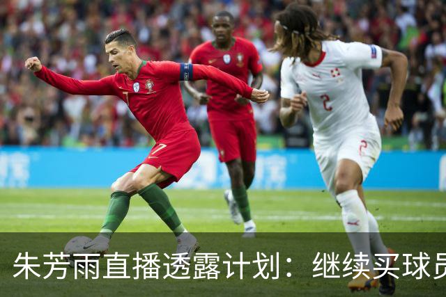 朱芳雨直播透露计划：继续买球员，胡明轩跟腱也出问题，续约奎因