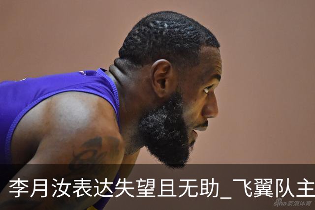 李月汝表达失望且无助 飞翼队主帅：她确实非常艰难