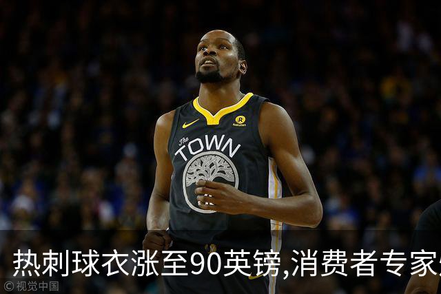 热刺球衣涨至90英镑,消费者专家炮轰英超8队“赤裸裸的贪婪”