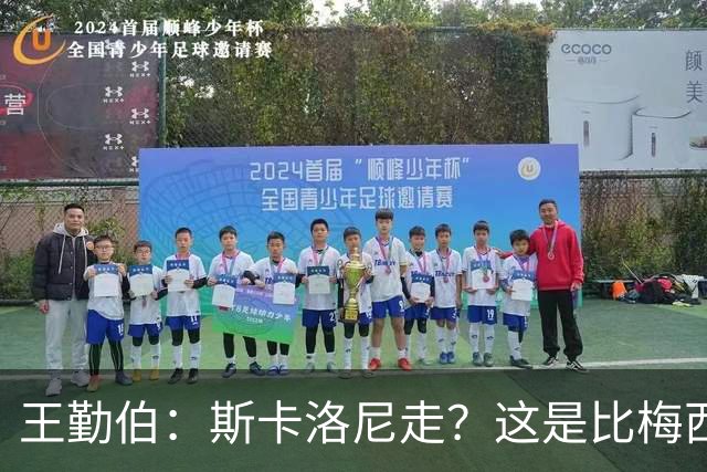 王勤伯：斯卡洛尼走？这是比梅西去留更棘手的问题