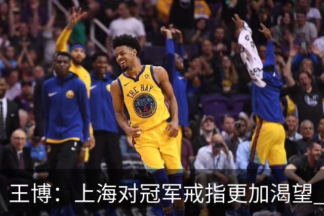 王博：上海对冠军戒指更加渴望 我们没有思想负担