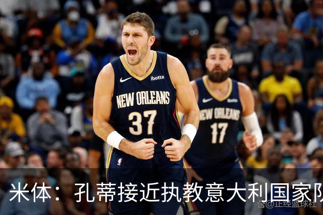米体：孔蒂接近执教意大利国家队，足协提供了一份4年合同