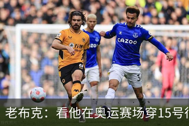 老布克：看他在奥运赛场穿15号很震撼 换号时机很完美