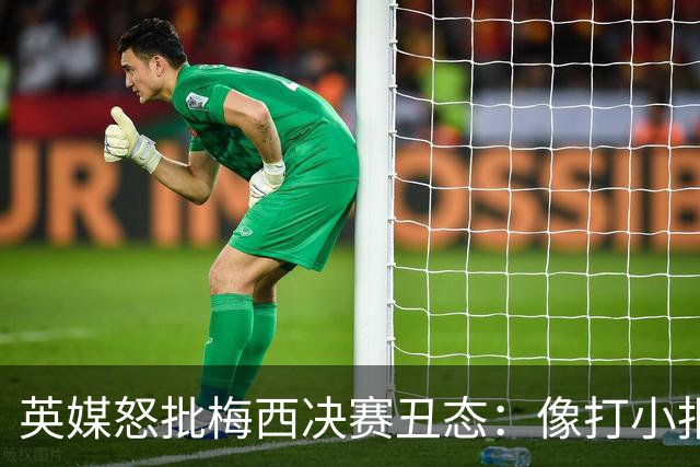 英媒怒批梅西决赛丑态：像打小报告的孩子，玷污传奇生涯