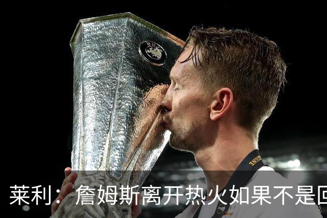 莱利：詹姆斯离开热火如果不是回家乡球队骑士 我可能会更加生气