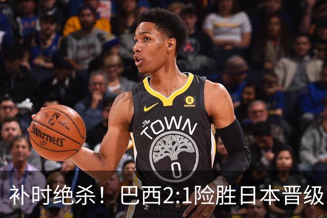 补时绝杀！巴西2:1险胜日本晋级16强 日本男足虽败犹荣