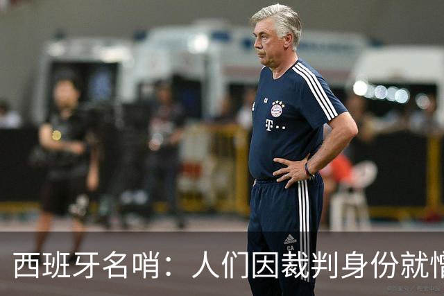 西班牙名哨：人们因裁判身份就憎恨裁判；我不看皇马的赛后视频