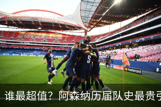 谁最超值？阿森纳历届队史最贵引援实力对比
