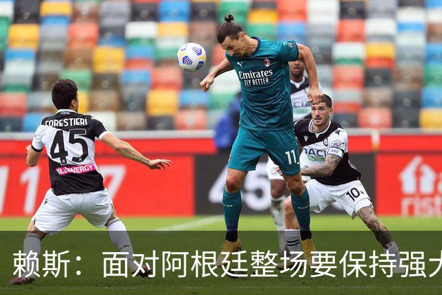 赖斯：面对阿根廷整场要保持强大意志力 我现在已经焕然一新