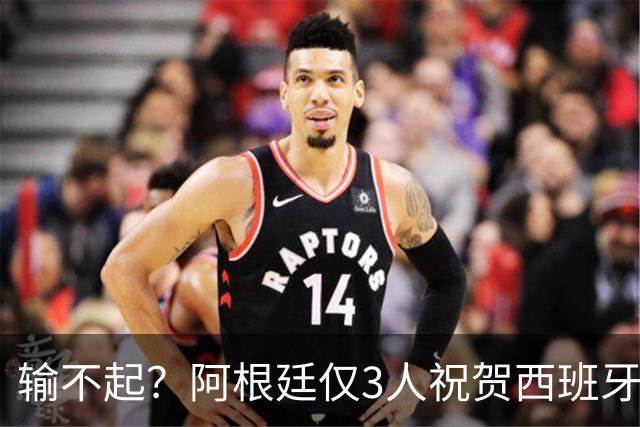 输不起？阿根廷仅3人祝贺西班牙夺冠！西媒怒批：没风度 不尊重