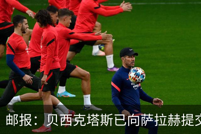 邮报：贝西克塔斯已向萨拉赫提交最终报价，正等待球员答复