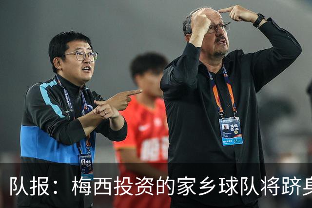 队报：梅西投资的家乡球队将跻身全国联赛，并计划建专属球场