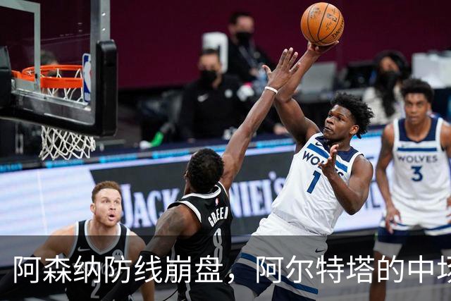 阿森纳防线崩盘，阿尔特塔的中场危机比输球更可怕