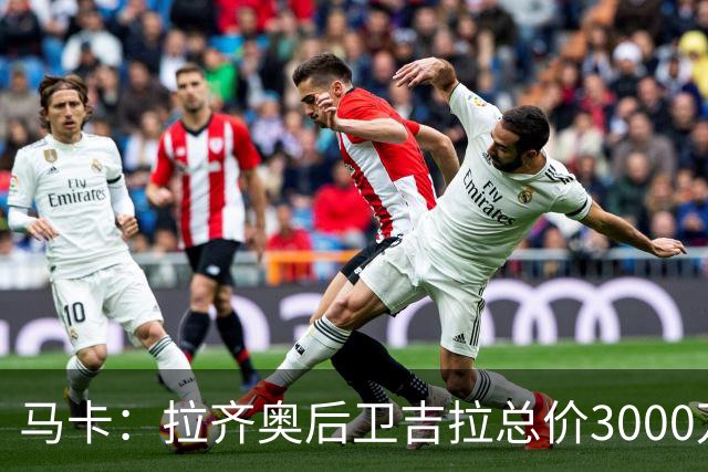 马卡：拉齐奥后卫吉拉总价3000万欧加盟米兰，皇马分到1500万欧