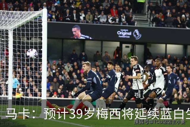 马卡：预计39岁梅西将延续蓝白生涯 其合同剩2年刚好到2028美洲杯