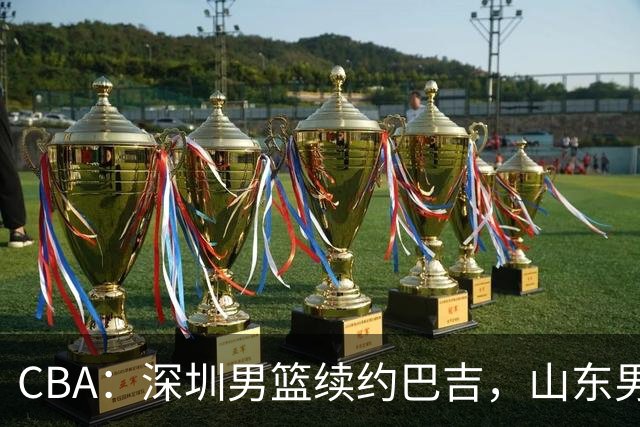 CBA：深圳男篮续约巴吉，山东男篮两年定薪续约高诗岩，刘毅加盟NBL，洛夫顿要求大幅度涨薪，孙思尧签约吉林